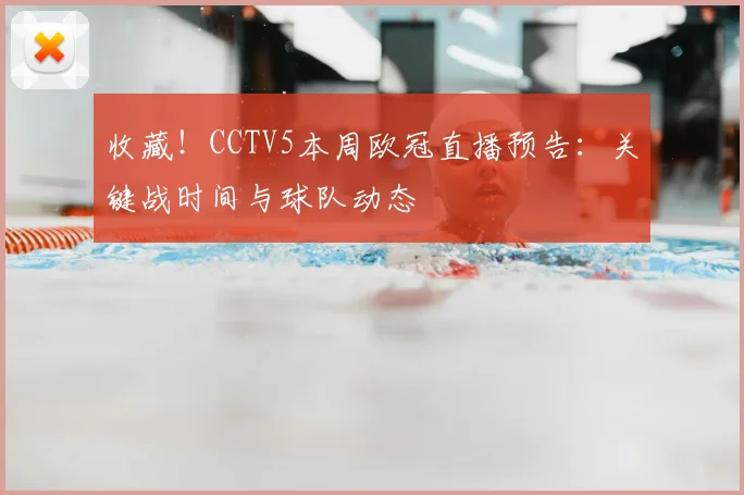 收藏！CCTV5本周欧冠直播预告：关键战时间与球队动态