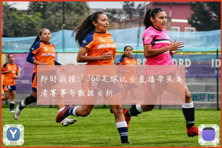即时战报：360足球比分直播带来高清赛事与数据分析