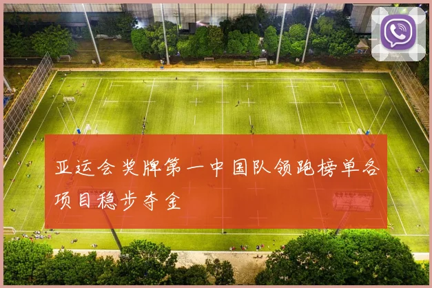 亚运会奖牌第一中国队领跑榜单各项目稳步夺金