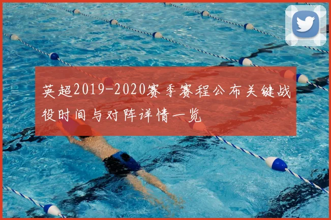 英超2019-2020赛季赛程公布关键战役时间与对阵详情一览
